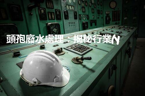 頭孢廢水處理：揭秘行業(yè)內(nèi)不為人知的秘密？